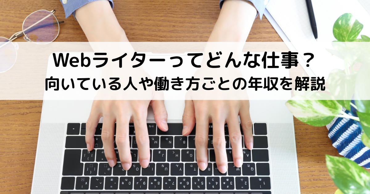 アイキャッチ「Webライターってどんな仕事？向いている人や働き方ごとの年収を解説」
